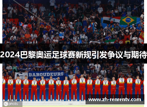 2024巴黎奥运足球赛新规引发争议与期待